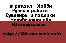  в раздел : Хобби. Ручные работы » Сувениры и подарки . Челябинская обл.,Южноуральск г.